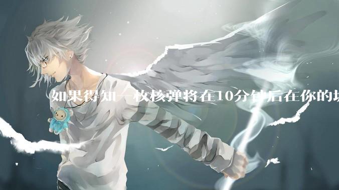 如果得知一枚核弹将在10分钟后在你的城市爆炸，除了等死还能干嘛？