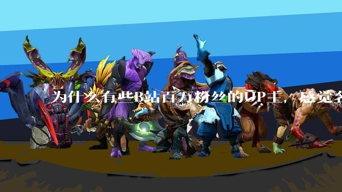 为什么有些B站百万粉丝的UP主，感觉名不副实，内容毫无营养？