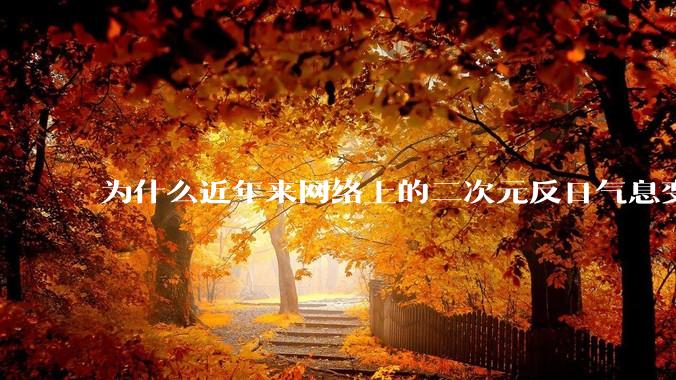 为什么近年来网络上的二次元反日气息变重了？明明二次元的发源地是日本？