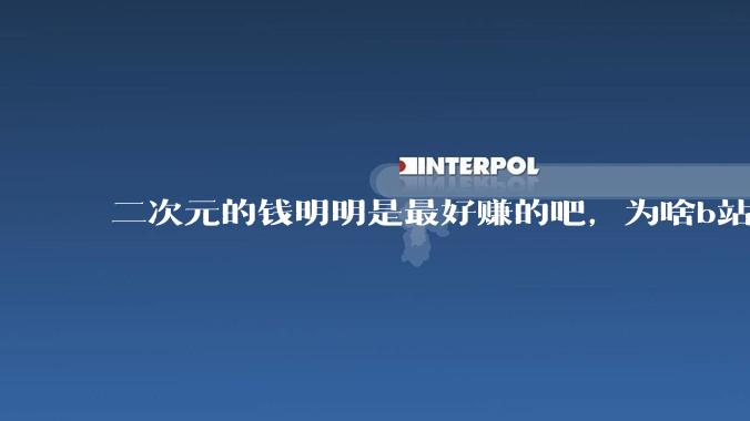 二次元的钱明明是最好赚的吧，为啥b站会亏损到现在呢？
