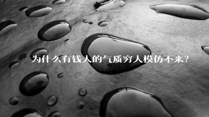为什么有钱人的气质穷人模仿不来？