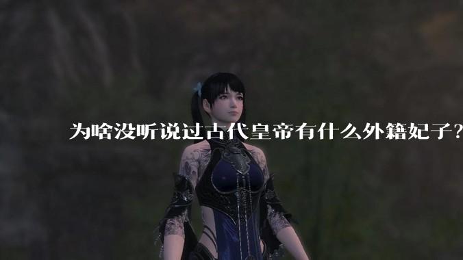 为啥没听说过古代皇帝有什么外籍妃子？